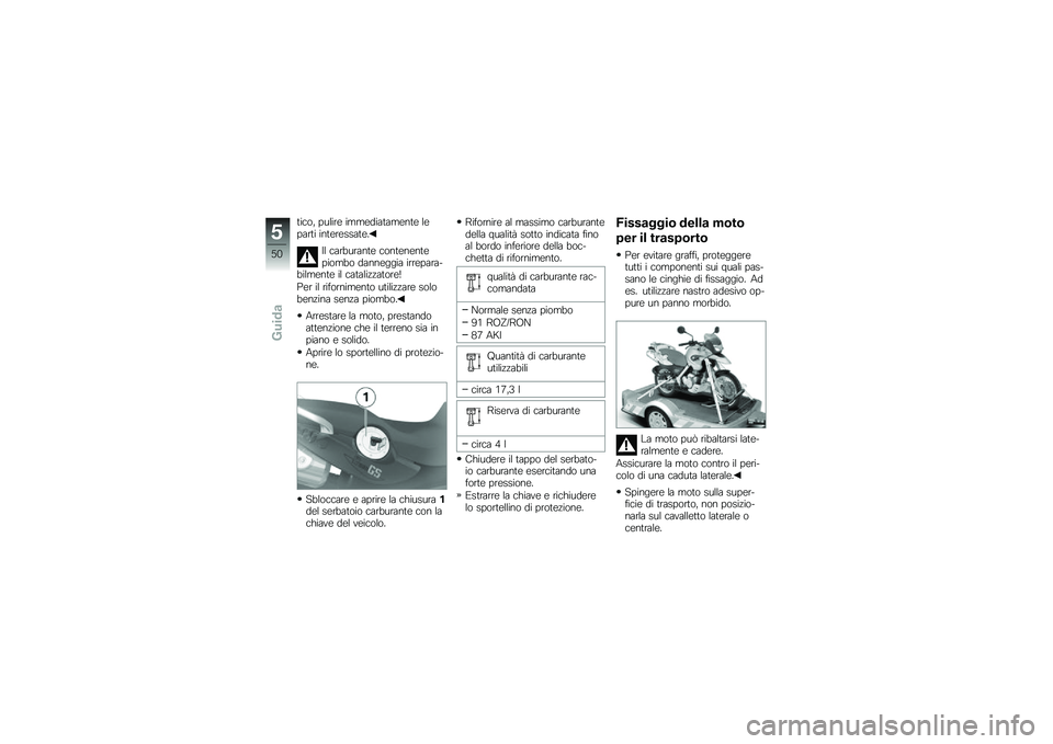 BMW MOTORRAD G 650 GS 2010  Libretto di uso e manutenzione (in Italian) 
tico, pulire immediatamente leparti interessate.
Il carburante contenentepiombo danneggia irrepara-bilmente il catalizzatore!
Per il rifornimento utilizzare solobenzina senza piombo.
Arrestare la mot
