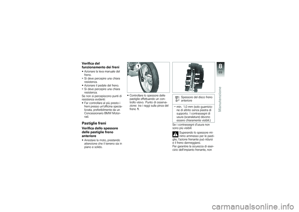 BMW MOTORRAD G 650 GS 2010  Libretto di uso e manutenzione (in Italian) 
Verifica del
funzionamento dei freni
Azionare la leva manuale delfreno.
Si deve percepire una chiararesistenza.
Azionare il pedale del freno.
Si deve percepire una chiararesistenza.
Se non si percepi