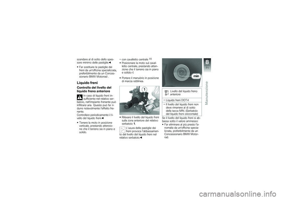 BMW MOTORRAD G 650 GS 2010  Libretto di uso e manutenzione (in Italian) 
scendere al di sotto dello spes-sore minimo delle pastiglie.
Far sostituire le pastiglie deifreni da unofficina specializzata,preferibilmente da un Conces-sionario BMW Motorrad .
Liquido freni
Contr