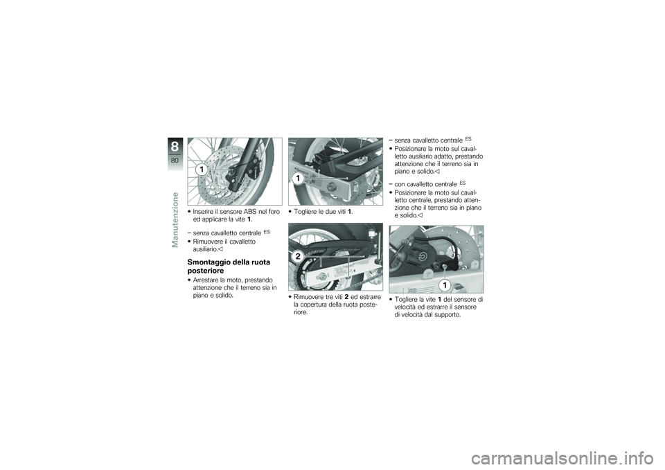 BMW MOTORRAD G 650 GS 2010  Libretto di uso e manutenzione (in Italian) 
Inserire il sensore ABS nel foroed applicare la vite1.
senza cavalletto centraleES
Rimuovere il cavallettoausiliario.
Smontaggio della ruota
posteriore
Arrestare la moto, prestandoattenzione che il t