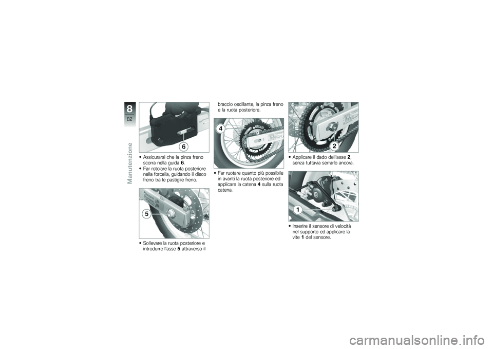 BMW MOTORRAD G 650 GS 2010  Libretto di uso e manutenzione (in Italian) 
Assicurarsi che la pinza frenoscorra nella guida6.
Far rotolare la ruota posteriorenella forcella, guidando il discofreno tra le pastiglie freno.
Sollevare la ruota posteriore eintrodurre lasse5attr