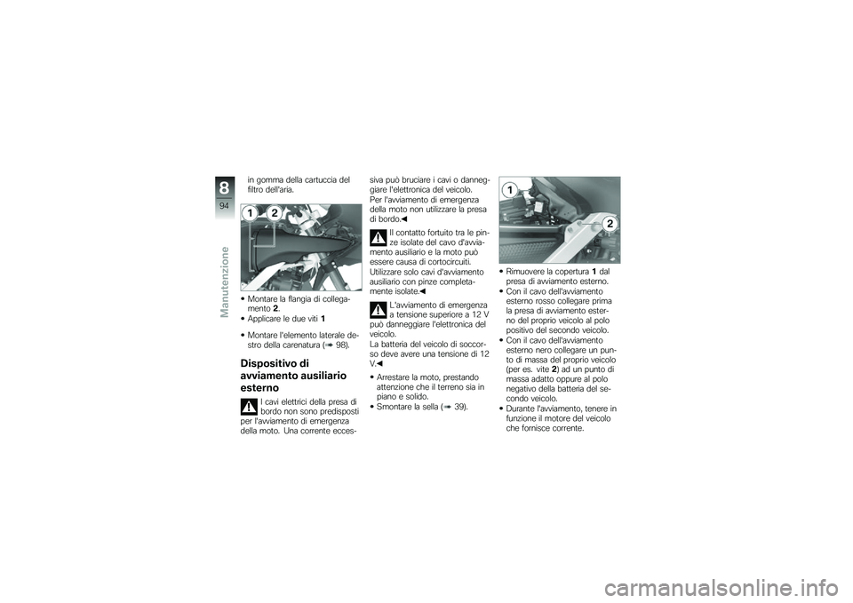 BMW MOTORRAD G 650 GS 2010  Libretto di uso e manutenzione (in Italian) 
in gomma della cartuccia delfiltro dellaria.
Montare la flangia di collega-mento2.
Applicare le due viti1
Montare lelemento laterale de-stro della carenatura (98).
Dispositivo di
avviamento ausilia