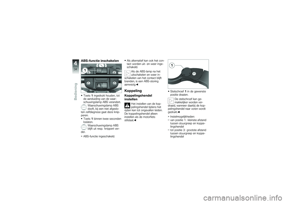 BMW MOTORRAD G 650 GS 2010  Handleiding (in Dutch) 
ABS-functie inschakelen
Toets1ingedrukt houden, totde aanduiding van de waar-schuwingslamp ABS verandert.
Waarschuwingslamp ABSdooft, bij een niet afgeslo-ten zelfdiagnose gaat deze knip-peren.
Toets