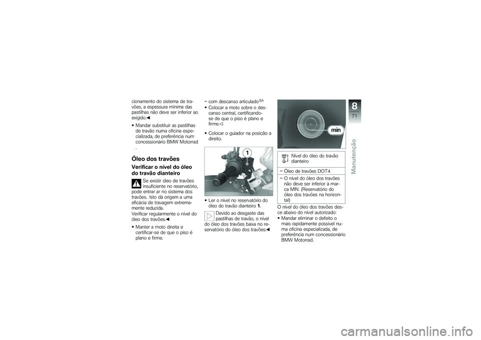 BMW MOTORRAD G 650 GS 2010 Instrukcja obsługi (in Polish)
cionamento do sistema de tra-vões, a espessura mínima daspastilhas não deve ser inferior aoexigido.
Mandar substituir as pastilhasde travão numa oficina espe-cializada, de preferência numconcess BMW MOTORRAD G 650 GS 2010 Instrukcja obsługi (in Polish)
cionamento do sistema de tra-vões, a espessura mínima daspastilhas não deve ser inferior aoexigido.
Mandar substituir as pastilhasde travão numa oficina espe-cializada, de preferência numconcess