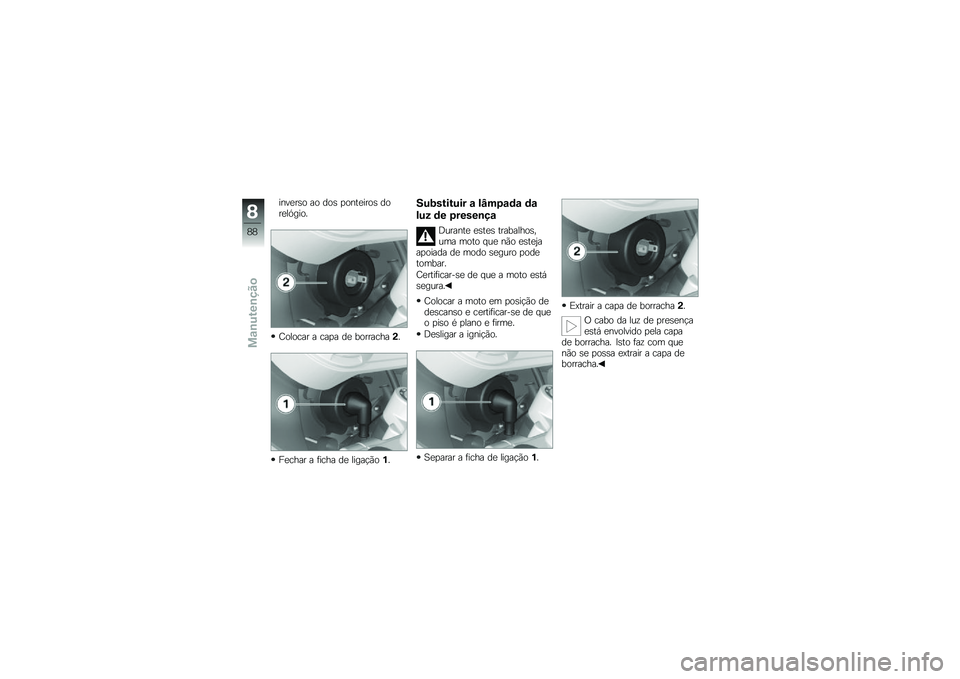 BMW MOTORRAD G 650 GS 2010  Instrukcja obsługi (in Polish) 
inverso ao dos ponteiros dorelógio.
Colocar a capa de borracha2.
Fechar a ficha de ligação1.
Substituir a lâmpada da
luz de presença
Durante estes trabalhos,uma moto que não estejaapoiada de mo