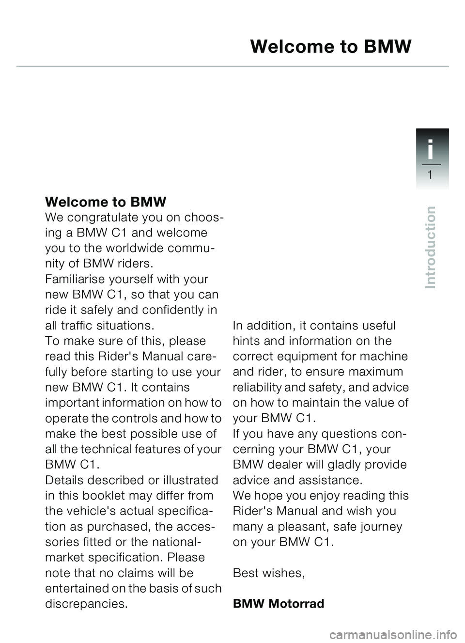 BMW MOTORRAD C1 2000 Riders Manual (in English) 1i
1
Introduction
Welcome to BMWWe congratulate you on choos-
ing a BMW C1 and welcome
you to the worldwide commu-
nity of BMW riders.
Familiarise yourself with your
new BMW C1, so that you can
rid BMW MOTORRAD C1 2000 Riders Manual (in English) 1i
1
Introduction
Welcome to BMWWe congratulate you on choos-
ing a BMW C1 and welcome
you to the worldwide commu-
nity of BMW riders.
Familiarise yourself with your
new BMW C1, so that you can
rid