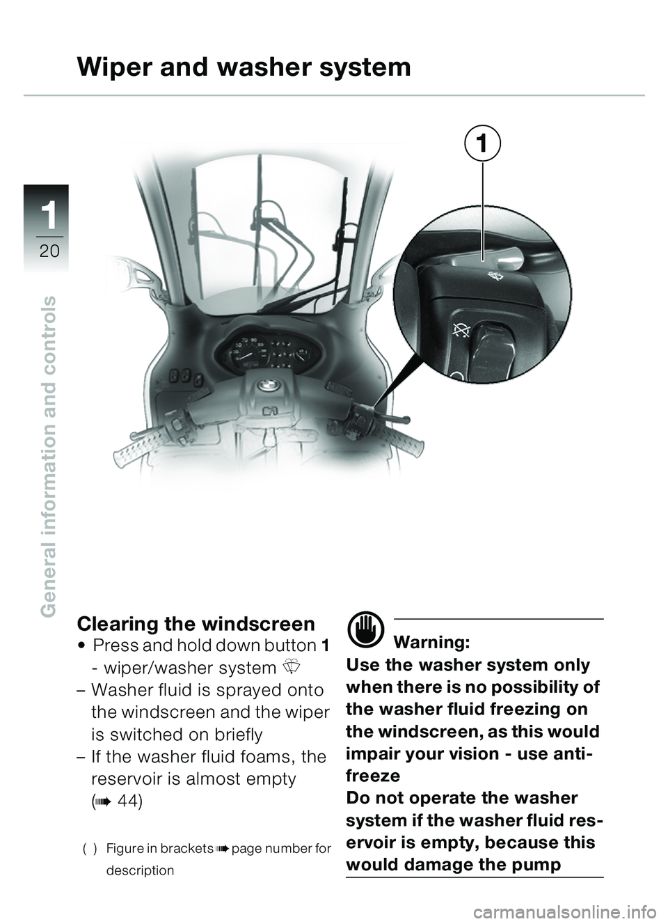 BMW MOTORRAD C1 2000  Riders Manual (in English) 11
20
General information and controlsClearing the windscreenPress and hold down button  1 
- wiper/washer system 
R
– Washer fluid is sprayed onto 
the windscreen and the wiper 
is switched on bri