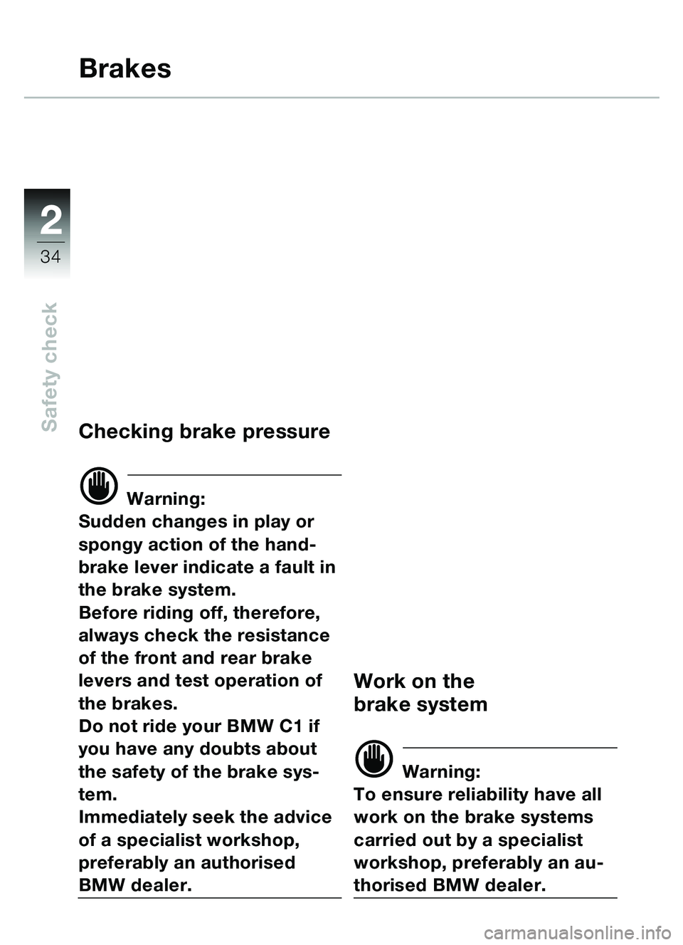 BMW MOTORRAD C1 2000  Riders Manual (in English) 2
34
Safety check
Brakes
Checking brake pressure
d Warning:
Sudden changes in play or 
spongy action of the hand-
brake lever indicate a fault in 
the brake system. 
Before riding off, therefore, 
alw