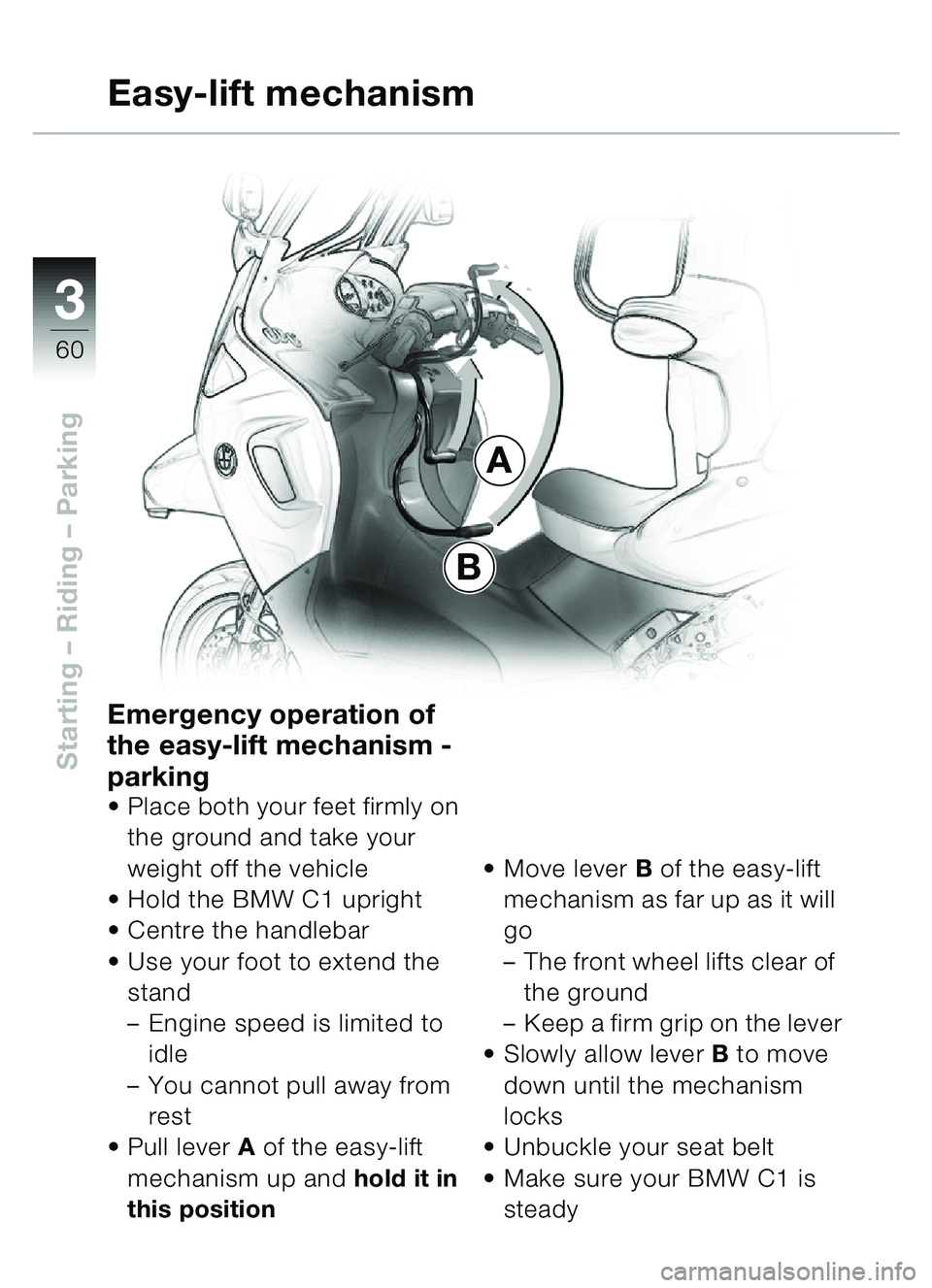 BMW MOTORRAD C1 2000  Riders Manual (in English) 33
60
Starting – Riding – Parking
A
B
Easy-lift mechanism
Emergency operation of 
the easy-lift mechanism - 
parking
• Place both your feet firmly on 
the ground and take your 
weight off the ve