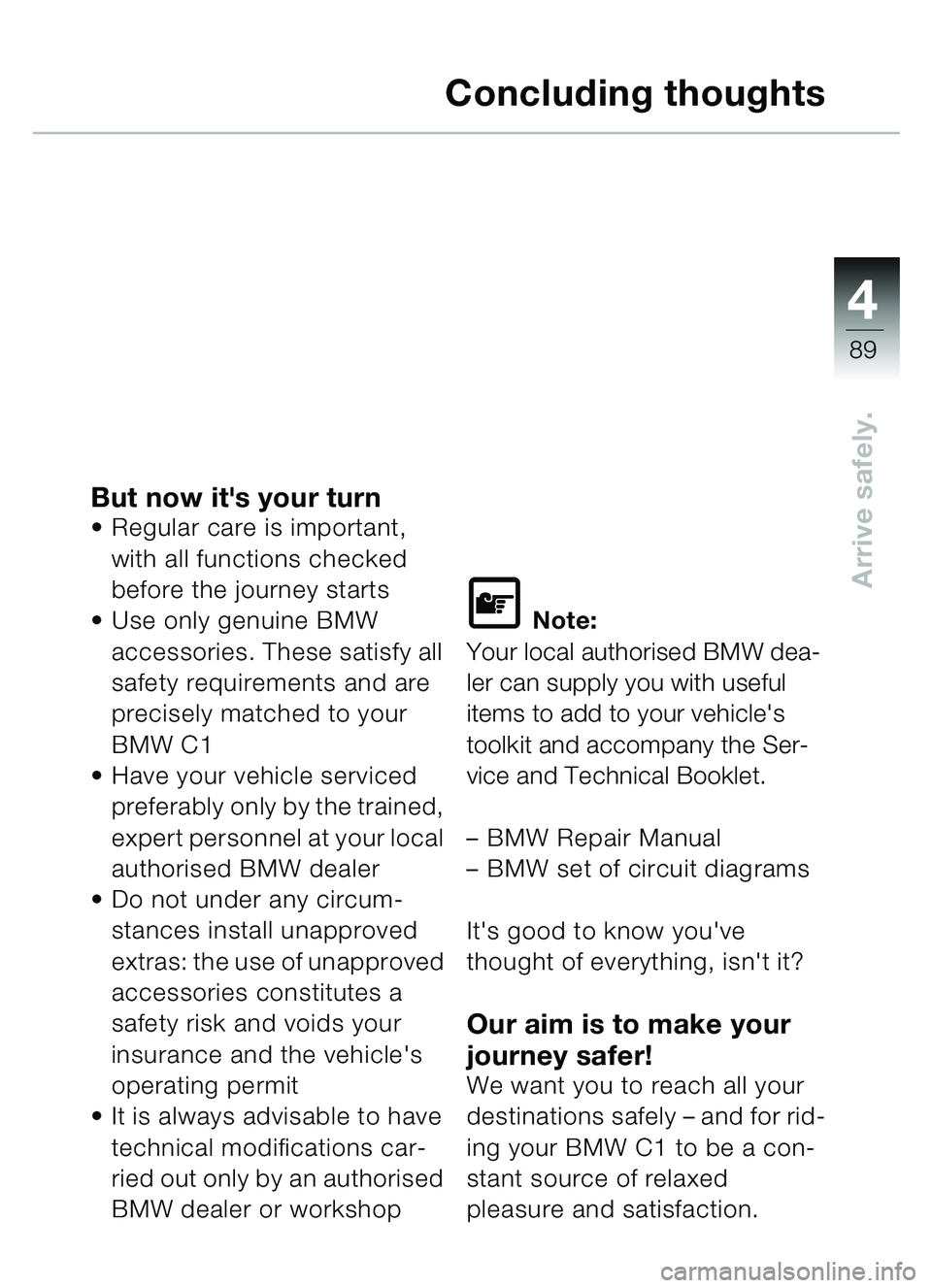 BMW MOTORRAD C1 2000 Riders Manual (in English) 4
89
Arrive safely.
Concluding thoughts
But now its your turnRegular care is important,
with all functions checked
before the journey starts
Use only genuine BMW
accessories. These satisfy all BMW MOTORRAD C1 2000 Riders Manual (in English) 4
89
Arrive safely.
Concluding thoughts
But now its your turnRegular care is important,
with all functions checked
before the journey starts
Use only genuine BMW
accessories. These satisfy all