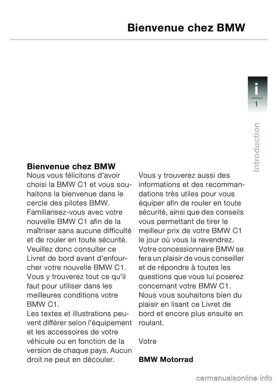 BMW MOTORRAD C1 2000 Livret de bord (in French) 1i
1
IntroductionBienvenue chez BMWNous vous félicitons davoir
choisi la BMW C1 et vous sou-
haitons la bienvenue dans le
cercle des pilotes BMW.
Familiarisez-vous avec votre
nouvelle BMW C1 afin BMW MOTORRAD C1 2000 Livret de bord (in French) 1i
1
IntroductionBienvenue chez BMWNous vous félicitons davoir
choisi la BMW C1 et vous sou-
haitons la bienvenue dans le
cercle des pilotes BMW.
Familiarisez-vous avec votre
nouvelle BMW C1 afin