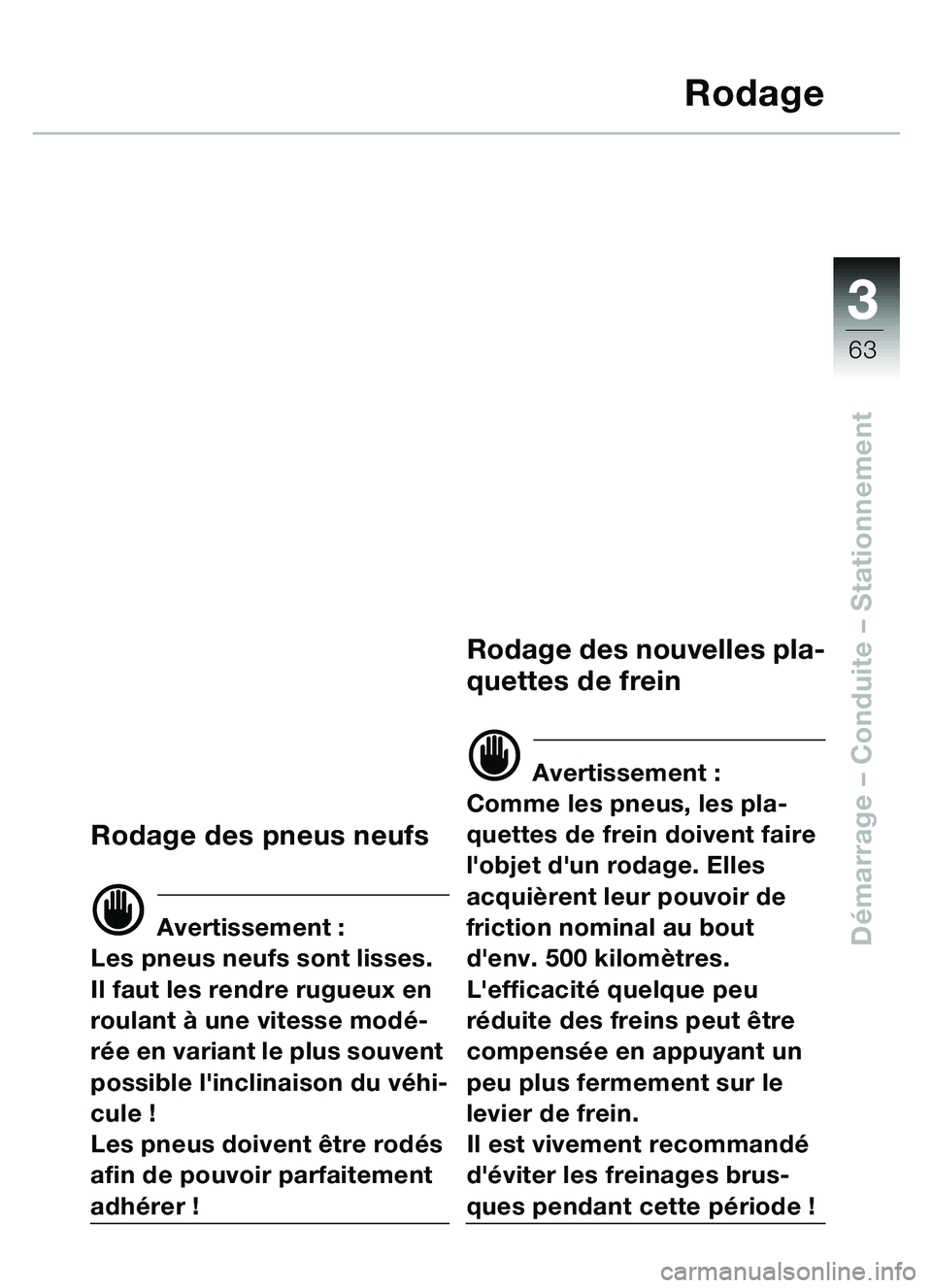 BMW MOTORRAD C1 2000  Livret de bord (in French) 33
63
Démarrage – Conduite – Stationnement
Rodage
Rodage des pneus neufs
d Avertissement :
Les pneus neufs sont lisses. 
Il faut les rendre rugueux en 
roulant à une vitesse modé-
rée en varia