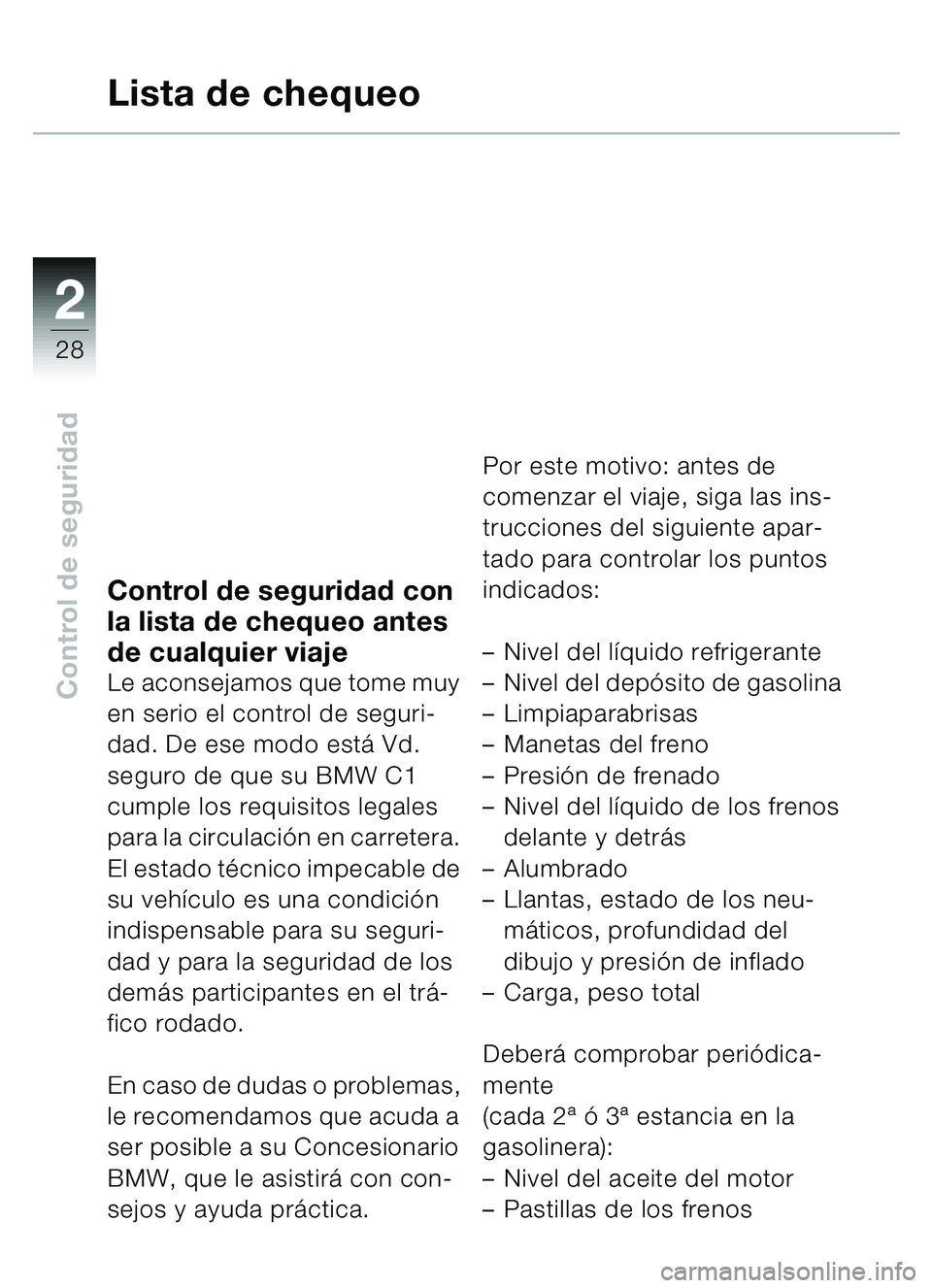 BMW MOTORRAD C1 2000 Manual de instrucciones (in Spanish) 2
28
Control de seguridad
Control de seguridad con
la lista de chequeo antes
de cualquier viaje
Le aconsejamos que tome muy
en serio el control de seguri-
dad. De ese modo está Vd.
seguro de que BMW MOTORRAD C1 2000 Manual de instrucciones (in Spanish) 2
28
Control de seguridad
Control de seguridad con
la lista de chequeo antes
de cualquier viaje
Le aconsejamos que tome muy
en serio el control de seguri-
dad. De ese modo está Vd.
seguro de que