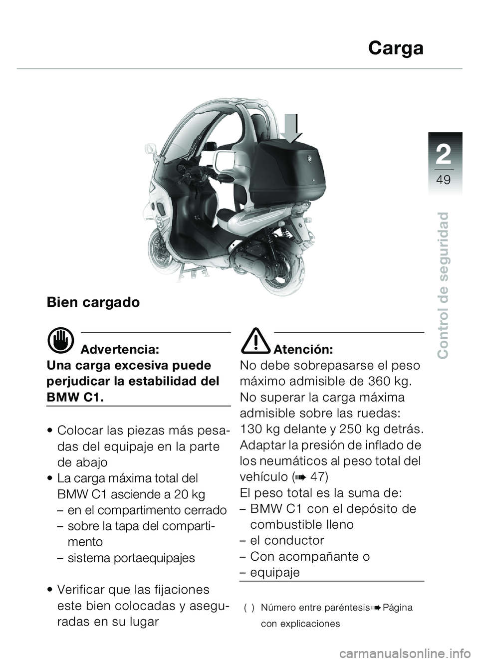 BMW MOTORRAD C1 2000  Manual de instrucciones (in Spanish) 2
49
Control de seguridad
Bien cargado
d Advertencia:
Una carga excesiva puede 
perjudicar la estabilidad del 
BMW C1.
• Colocar las piezas más pesa- das del equipaje en la parte 
de abajo
 La car