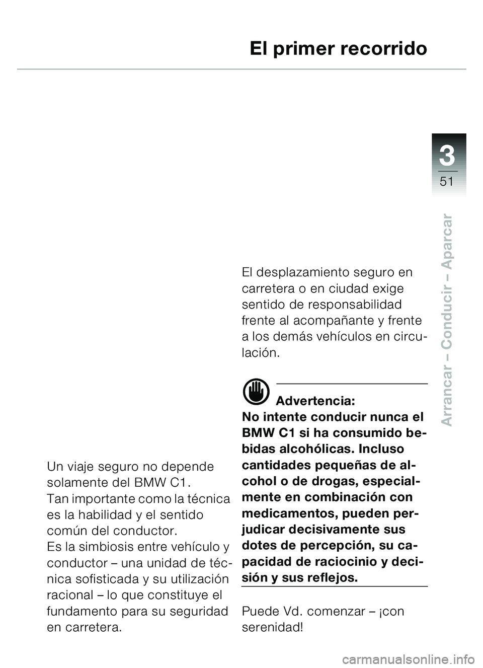 BMW MOTORRAD C1 2000  Manual de instrucciones (in Spanish) 33
51
Arrancar – Conducir  – Aparcar
El primer recorrido
Un viaje seguro no depende 
solamente del BMW C1.
Tan importante como la t écnica 
es la habilidad y el sentido 
comú n del conductor.
Es