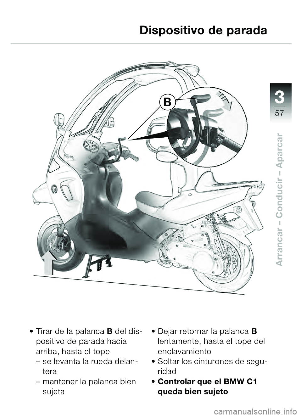 BMW MOTORRAD C1 2000  Manual de instrucciones (in Spanish) 33
57
Arrancar – Conducir  – Aparcar
Tirar de la palanca B  del dis-
positivo de parada hacia 
arriba, hasta el tope 
– se levanta la rueda delan-
tera
– mantener la palanca bien 
sujeta 
De