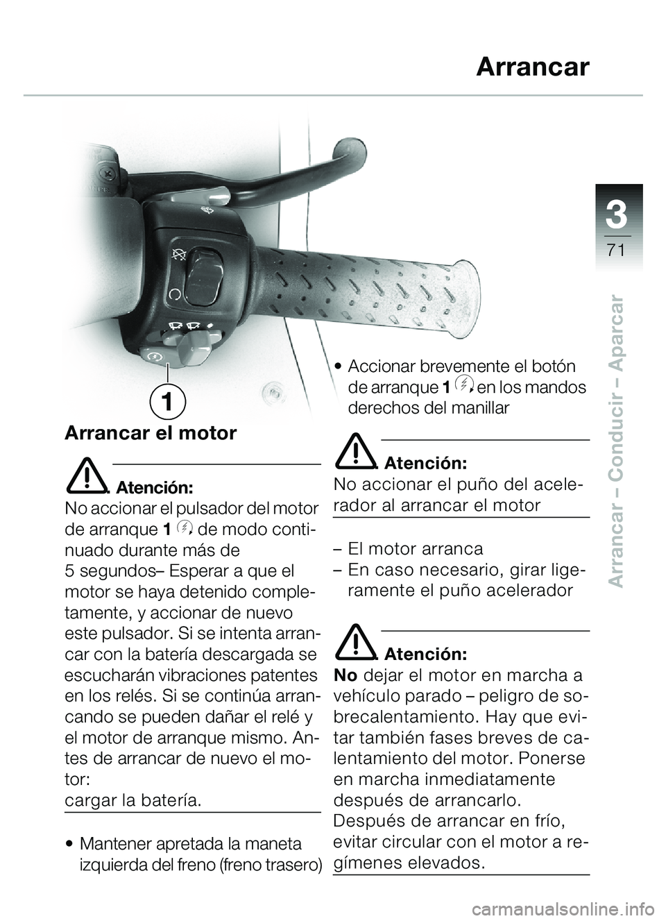 BMW MOTORRAD C1 2000 Manual de instrucciones (in Spanish) 33
71
Arrancar – Conducir – Aparcar
Arrancar el motor
e. Atención:
No accionar el pulsador del motor
de arranque 1
y de modo conti-
nuado durante m ás de
5 segundos – Esperar a que el
mo BMW MOTORRAD C1 2000 Manual de instrucciones (in Spanish) 33
71
Arrancar – Conducir – Aparcar
Arrancar el motor
e. Atención:
No accionar el pulsador del motor
de arranque 1
y de modo conti-
nuado durante m ás de
5 segundos – Esperar a que el
mo