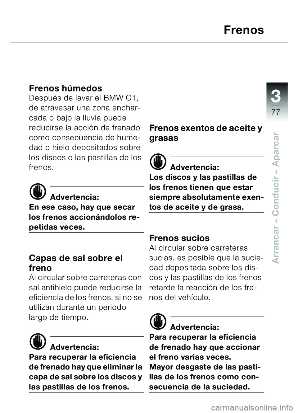 BMW MOTORRAD C1 2000 Manual de instrucciones (in Spanish) 33
77
Arrancar – Conducir – Aparcar
Frenos
Frenos húmedosDespu és de lavar el BMW C1,
de atravesar una zona enchar-
cada o bajo la lluvia puede
reducirse la acci ón de frenado
como consecue BMW MOTORRAD C1 2000 Manual de instrucciones (in Spanish) 33
77
Arrancar – Conducir – Aparcar
Frenos
Frenos húmedosDespu és de lavar el BMW C1,
de atravesar una zona enchar-
cada o bajo la lluvia puede
reducirse la acci ón de frenado
como consecue