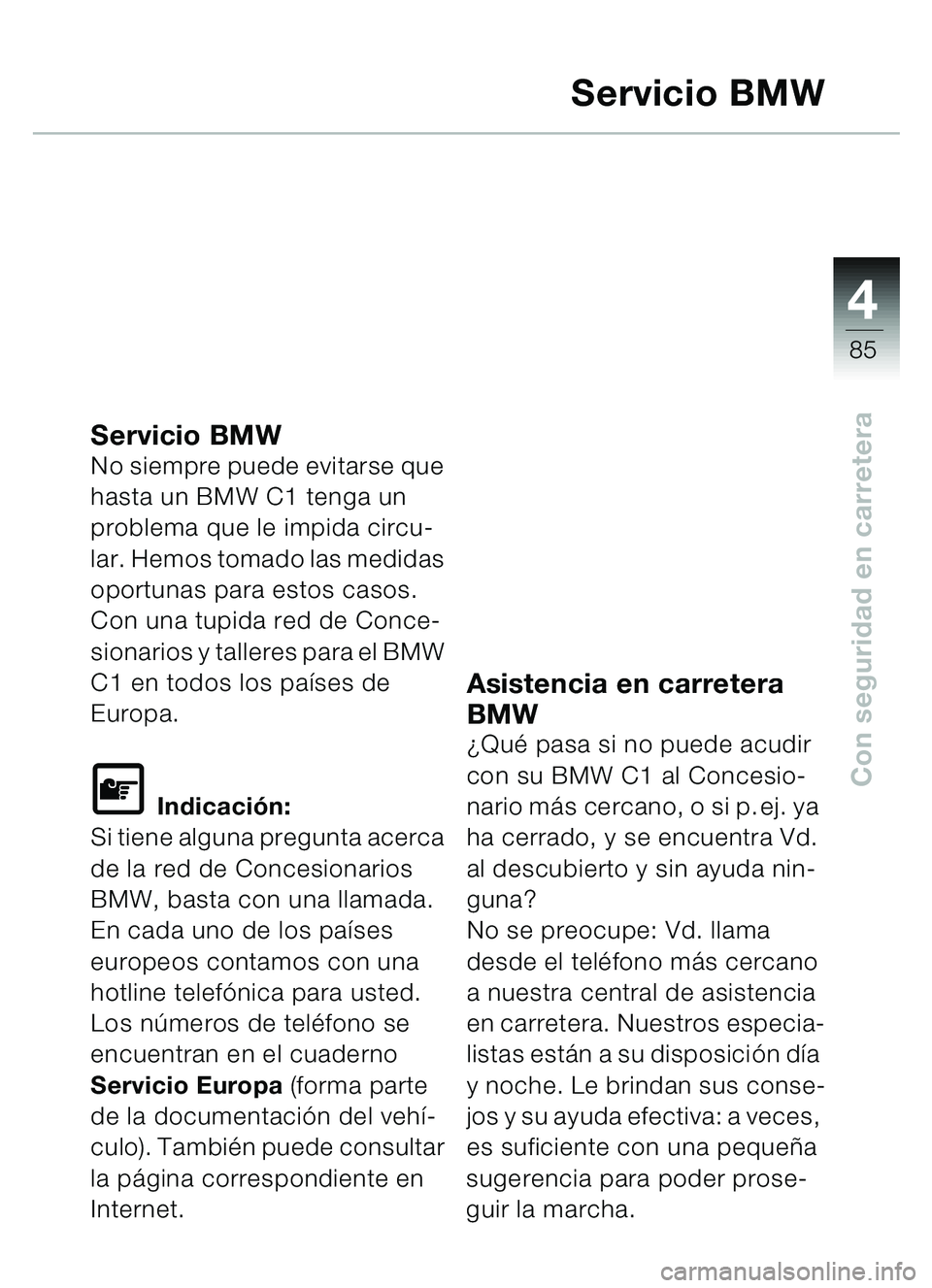 BMW MOTORRAD C1 2000 Manual de instrucciones (in Spanish) 4
85
Con seguridad en carretera
Servicio BMW
Servicio BMW No siempre puede evitarse que
hasta un BMW C1 tenga un
problema que le impida circu-
lar. Hemos tomado las medidas
oportunas para estos cas BMW MOTORRAD C1 2000 Manual de instrucciones (in Spanish) 4
85
Con seguridad en carretera
Servicio BMW
Servicio BMW No siempre puede evitarse que
hasta un BMW C1 tenga un
problema que le impida circu-
lar. Hemos tomado las medidas
oportunas para estos cas