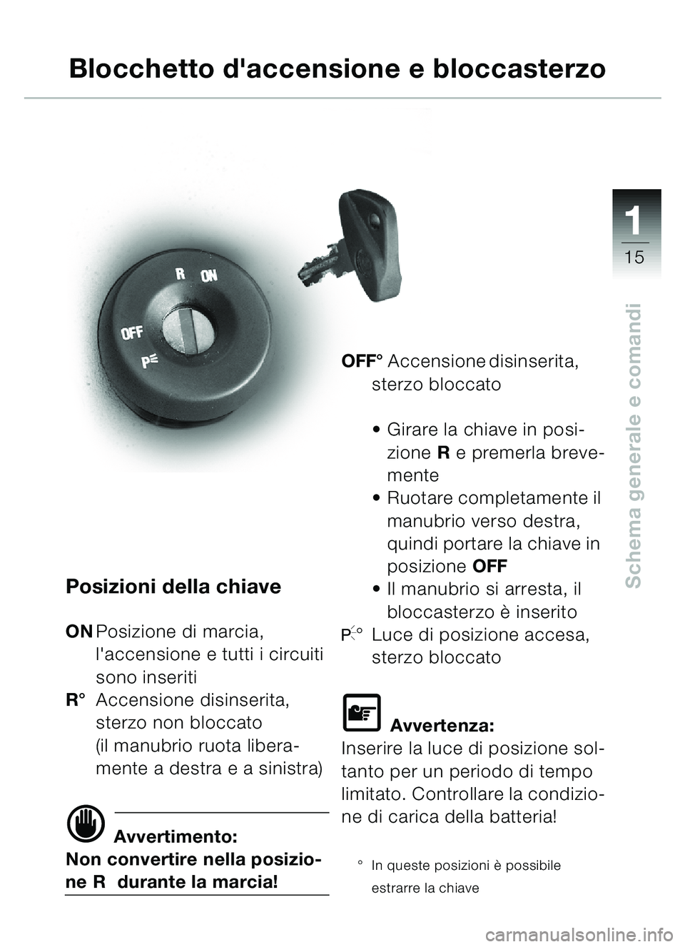 BMW MOTORRAD C1 2000  Libretto di uso e manutenzione (in Italian) 111
15
Schema generale e comandiPosizioni della chiave
ONPosizione di marcia, 
laccensione e tutti i circuiti 
sono inseriti
R ° Accensione disinserita, 
sterzo non bloccato 
(il manubrio ruota libe