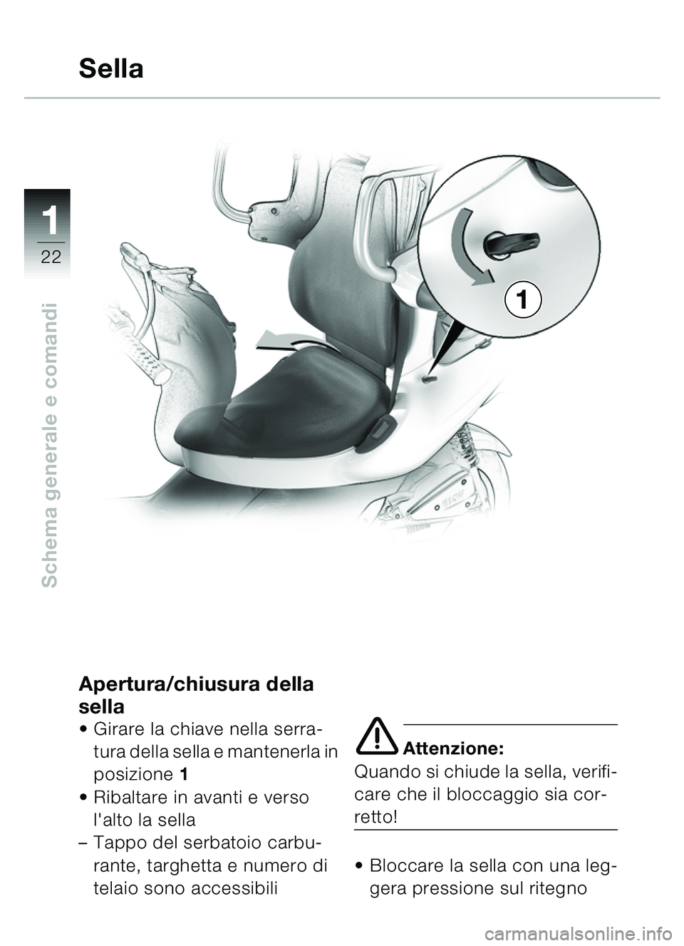 BMW MOTORRAD C1 2000  Libretto di uso e manutenzione (in Italian) 11
22
Schema generale e comandi
Apertura/chiusura della 
sella
Girare la chiave nella serra-
tura della sella e mantenerla in 
posizione  1
 Ribaltare in avanti e verso 
lalto la sella
– Tappo de