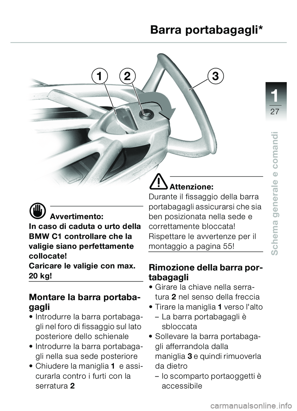 BMW MOTORRAD C1 2000  Libretto di uso e manutenzione (in Italian) 111
27
Schema generale e comandi
321Barra portabagagli*
d Avvertimento:
In caso di caduta o urto della 
BMW C1 controllare che la 
valigie siano perfettamente 
collocate!
Caricare le valigie con max. 