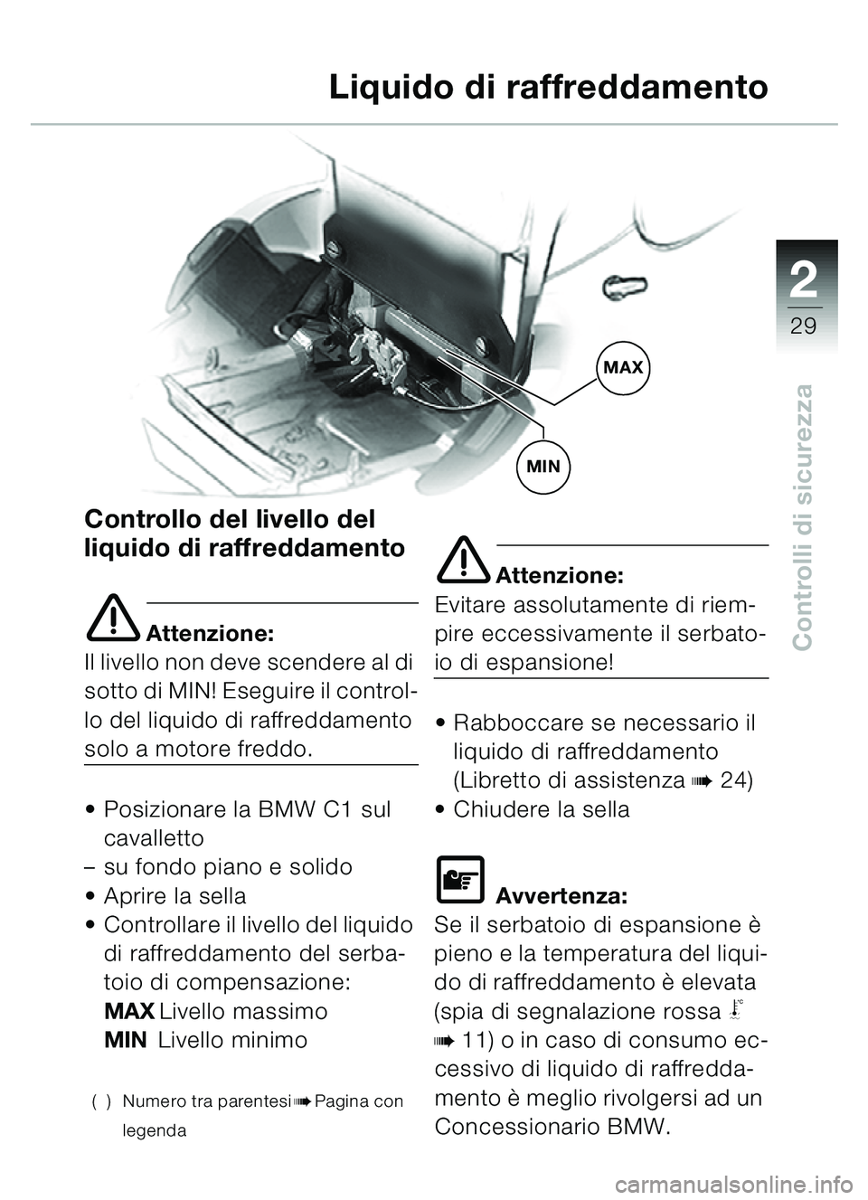 BMW MOTORRAD C1 2000  Libretto di uso e manutenzione (in Italian) 2
29
Controlli di sicurezza
Controllo del livello del 
liquido di raffreddamento
e Attenzione:
Il livello non deve scendere al di 
sotto di MIN! Eseguire il control-
lo del liquido di raffreddamento 
