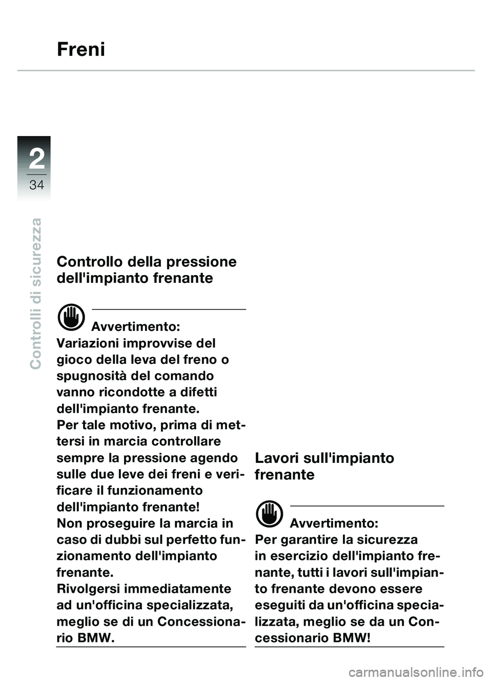 BMW MOTORRAD C1 2000  Libretto di uso e manutenzione (in Italian) 2
34
Controlli di sicurezza
Freni
Controllo della pressione 
dellimpianto frenante
d Avvertimento:
Variazioni improvvise del 
gioco della leva del freno o 
spugnosit à del comando 
vanno ricondotte 