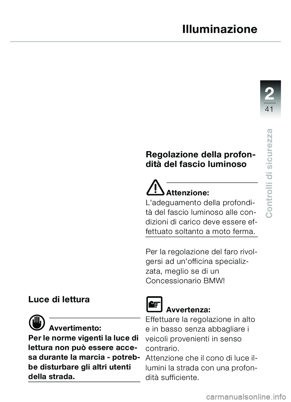 BMW MOTORRAD C1 2000  Libretto di uso e manutenzione (in Italian) 2
41
Controlli di sicurezza
Illuminazione
Luce di lettura
d Avvertimento:
Per le norme vigenti la luce di 
lettura non pu ò essere acce-
sa durante la marcia - potreb-
be disturbare gli altri utenti 