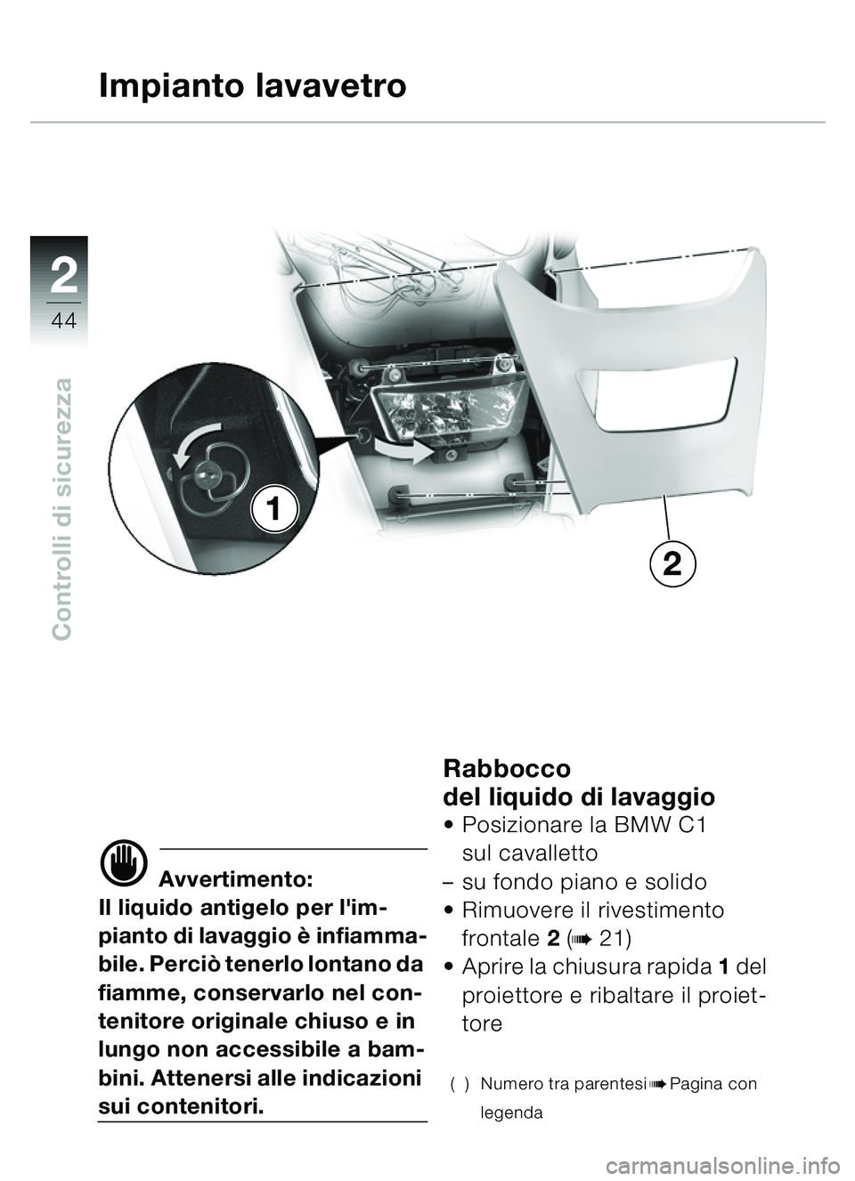 BMW MOTORRAD C1 2000  Libretto di uso e manutenzione (in Italian) 2
44
Controlli di sicurezza
Impianto lavavetro
d Avvertimento:
Il liquido antigelo per lim-
pianto di lavaggio è  infiamma-
bile. Perci ò tenerlo lontano da 
fiamme, conservarlo nel con-
tenitore o