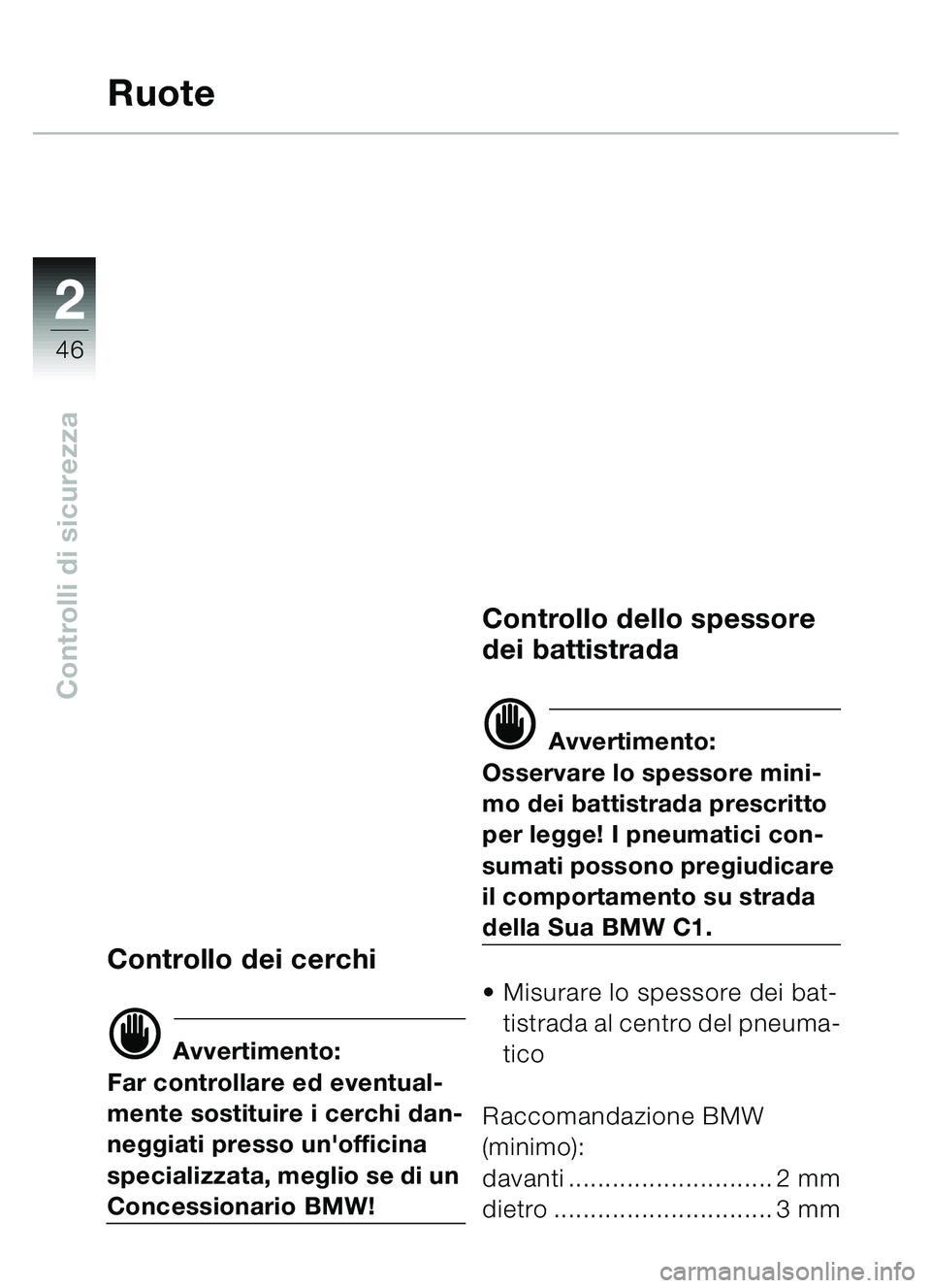 BMW MOTORRAD C1 2000  Libretto di uso e manutenzione (in Italian) 2
46
Controlli di sicurezza
Ruote
Controllo dei cerchi
d Avvertimento:
Far controllare ed eventual-
mente sostituire i cerchi dan-
neggiati presso unofficina 
specializzata, meglio se di un 
Concessi