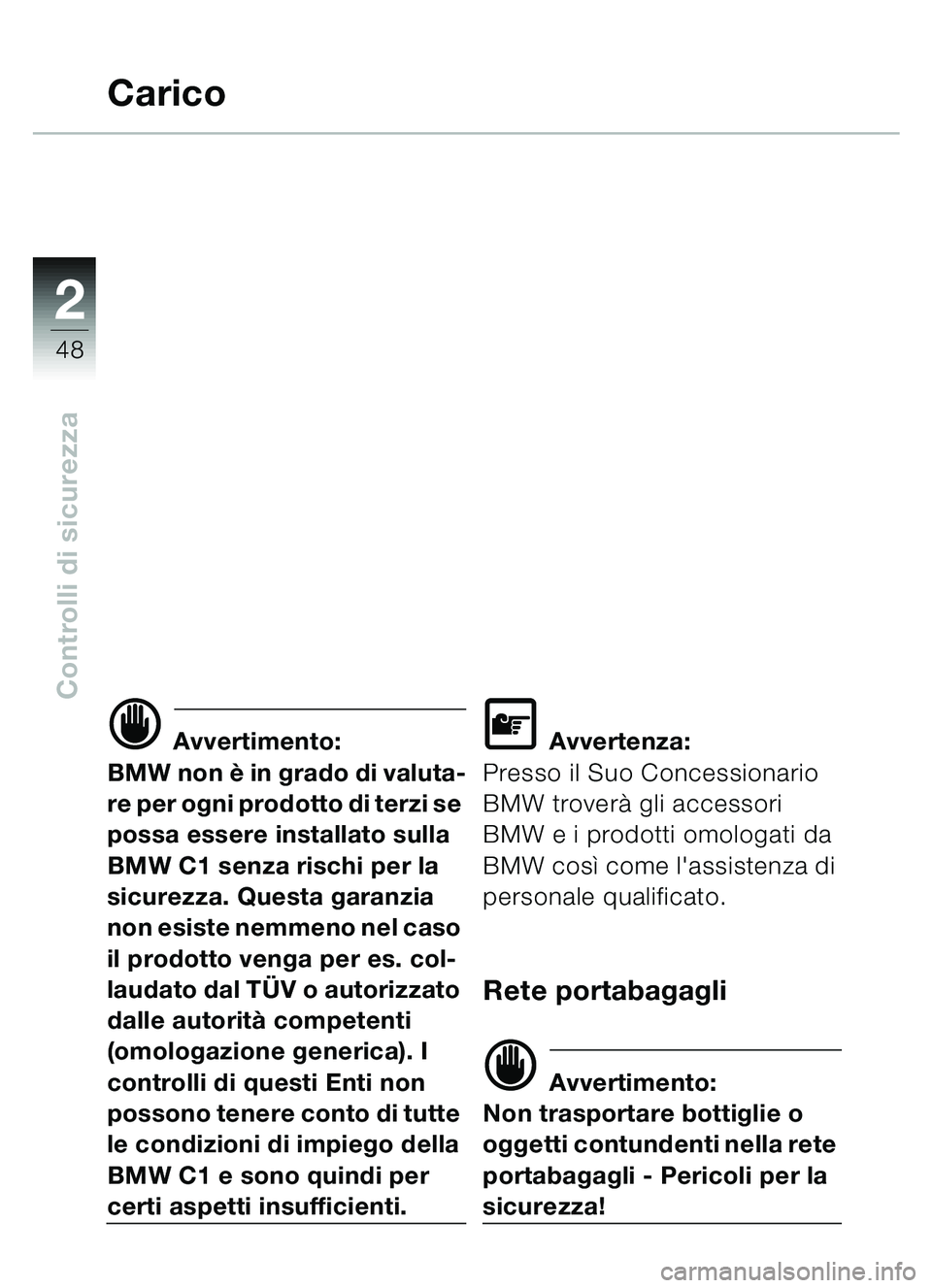 BMW MOTORRAD C1 2000  Libretto di uso e manutenzione (in Italian) 2
48
Controlli di sicurezza
Carico
d Avvertimento:
BMW non  è in grado di valuta-
re per ogni prodotto di terzi se 
possa essere installato sulla 
BMW C1 senza rischi per la 
sicurezza. Questa garanz