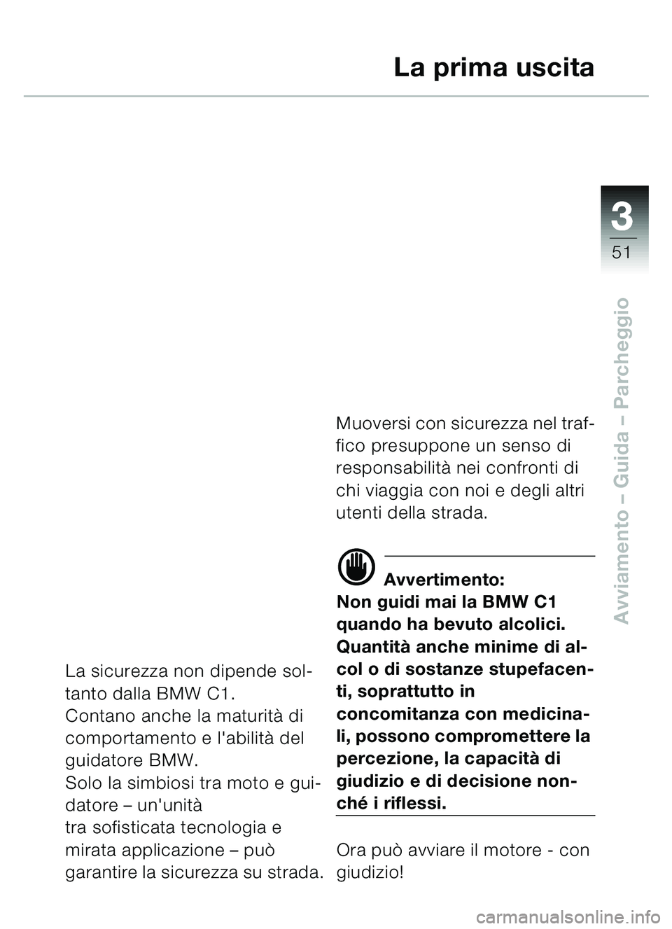 BMW MOTORRAD C1 2000  Libretto di uso e manutenzione (in Italian) 33
51
Avviamento – Guida – Parcheggio
La prima uscita
La sicurezza non dipende sol-
tanto dalla BMW C1.
Contano anche la maturit à di 
comportamento e labilit à del 
guidatore BMW.
Solo la simb