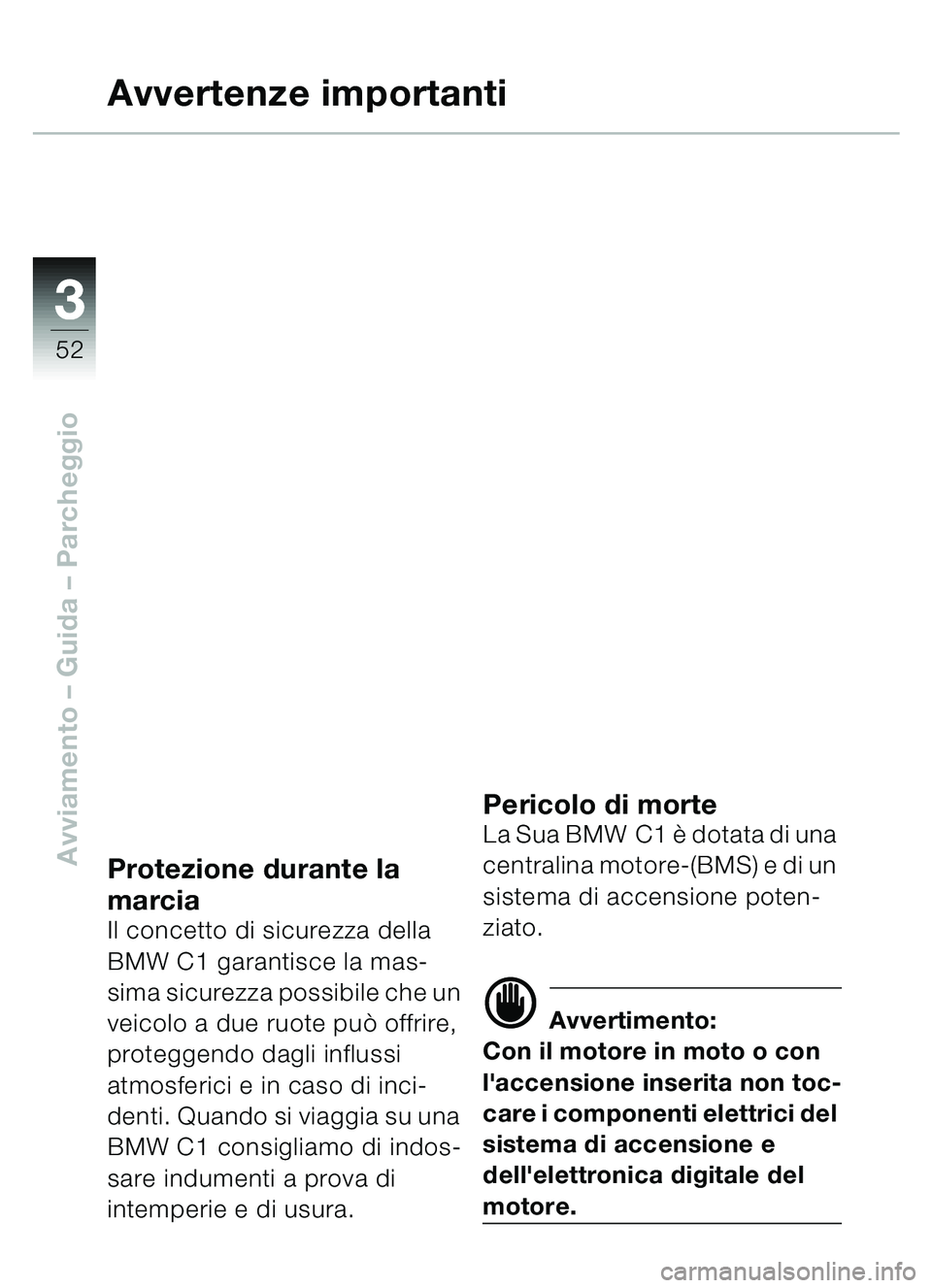 BMW MOTORRAD C1 2000  Libretto di uso e manutenzione (in Italian) 33
52
Avviamento – Guida – Parcheggio
Avvertenze importanti
Protezione durante la 
marcia
Il concetto di sicurezza della 
BMW C1 garantisce la mas-
sima sicurezza possibile che un 
veicolo a due r
