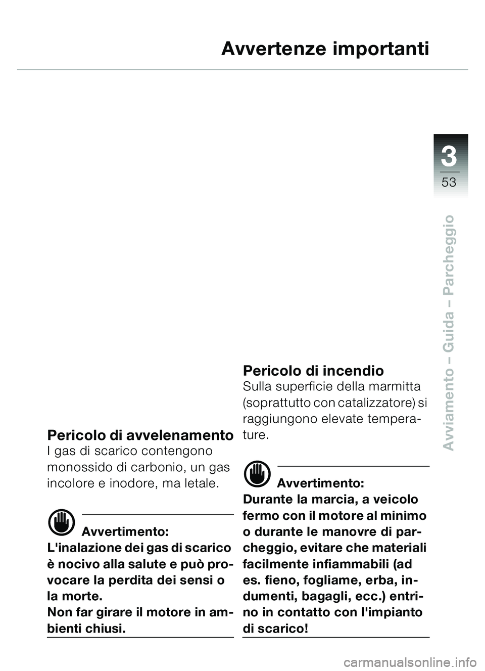BMW MOTORRAD C1 2000  Libretto di uso e manutenzione (in Italian) 33
53
Avviamento – Guida – Parcheggio
Avvertenze importanti
Pericolo di avvelenamentoI gas di scarico contengono 
monossido di carbonio, un gas 
incolore e inodore, ma letale.
d Avvertimento:
Lin