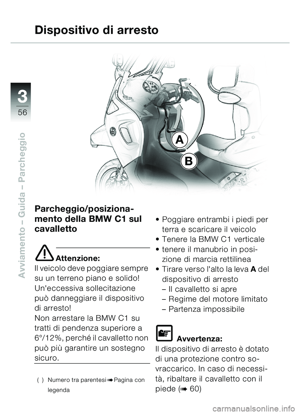 BMW MOTORRAD C1 2000  Libretto di uso e manutenzione (in Italian) 33
56
Avviamento – Guida – Parcheggio
Parcheggio/posiziona-
mento della BMW C1 sul 
cavalletto
e Attenzione:
Il veicolo deve poggiare sempre 
su un terreno piano e solido!
Uneccessiva sollecitazi