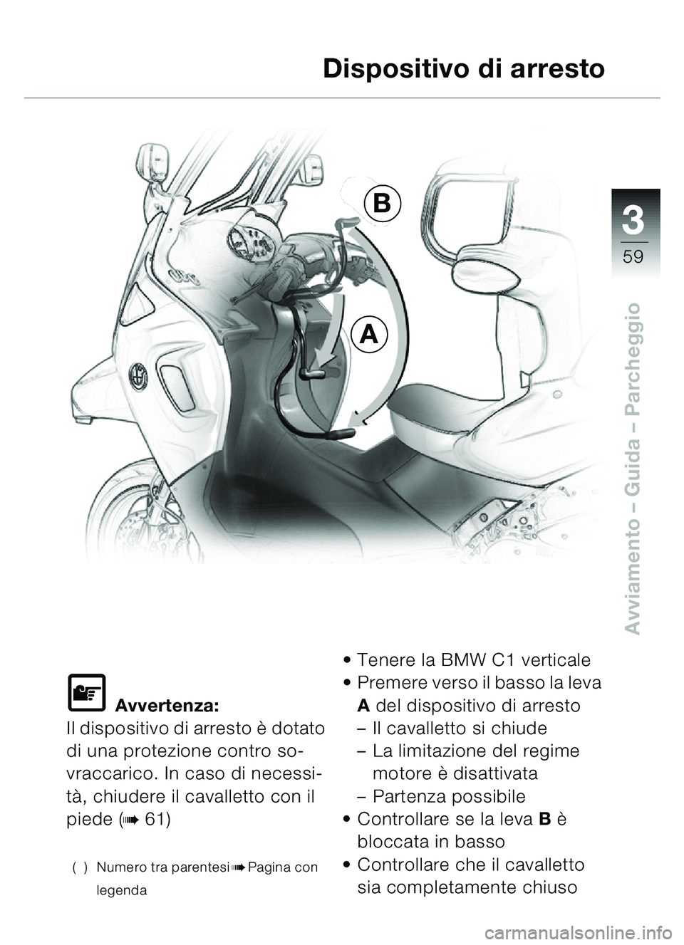 BMW MOTORRAD C1 2000  Libretto di uso e manutenzione (in Italian) 33
59
Avviamento – Guida – Parcheggio
\f Avvertenza:
Il dispositivo di arresto è  dotato 
di una protezione contro so-
vraccarico. In caso di necessi-
t à , chiudere il cavalletto con il 
piede 