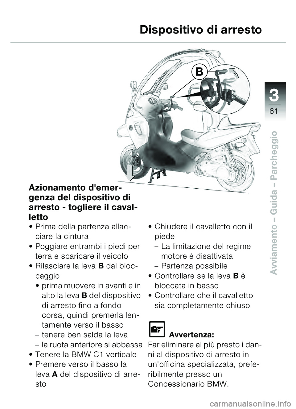 BMW MOTORRAD C1 2000  Libretto di uso e manutenzione (in Italian) 33
61
Avviamento – Guida – Parcheggio
B
Dispositivo di arresto
Azionamento demer-
genza del dispositivo di 
arresto - togliere il caval-
letto
• Prima della partenza allac-
ciare la cintura
 P