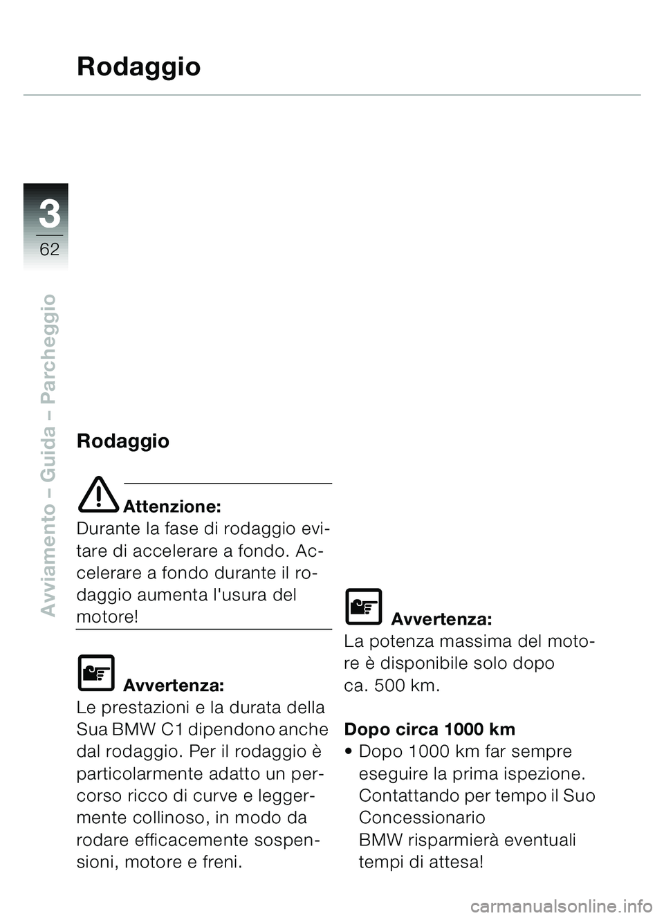 BMW MOTORRAD C1 2000  Libretto di uso e manutenzione (in Italian) 33
62
Avviamento – Guida – Parcheggio
Rodaggio
Rodaggio
e Attenzione:
Durante la fase di rodaggio evi-
tare di accelerare a fondo. Ac-
celerare a fondo durante il ro-
daggio aumenta lusura del 
m