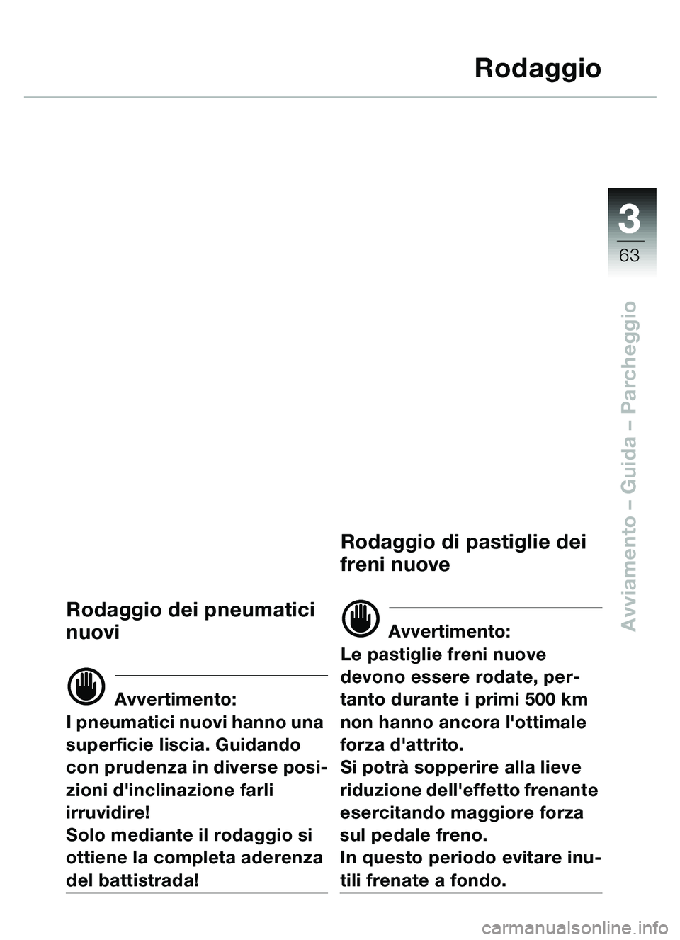 BMW MOTORRAD C1 2000  Libretto di uso e manutenzione (in Italian) 33
63
Avviamento – Guida – Parcheggio
Rodaggio
Rodaggio dei pneumatici 
nuovi
d Avvertimento:
I pneumatici nuovi hanno una 
superficie liscia. Guidando 
con prudenza in diverse posi-
zioni dincli