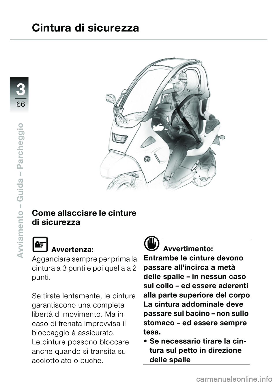 BMW MOTORRAD C1 2000  Libretto di uso e manutenzione (in Italian) 33
66
Avviamento – Guida – Parcheggio
Come allacciare le cinture 
di sicurezza
\f Avvertenza:
Agganciare sempre per prima la 
cintura a 3 punti e poi quella a 2 
punti.
Se tirate lentamente, le ci