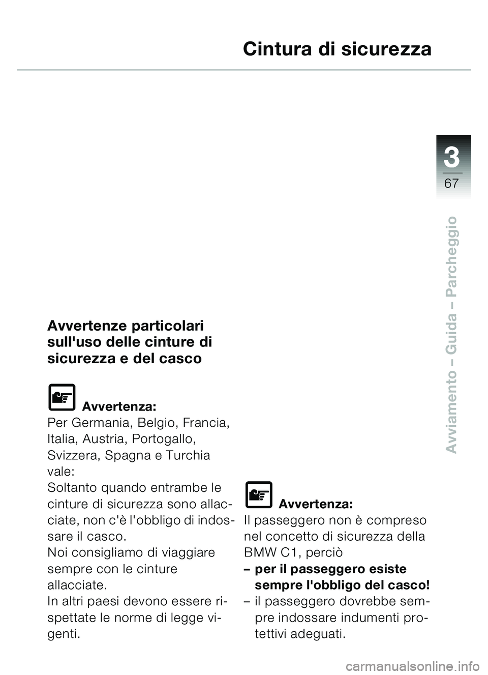 BMW MOTORRAD C1 2000  Libretto di uso e manutenzione (in Italian) 33
67
Avviamento – Guida – Parcheggio
Cintura di sicurezza
Avvertenze particolari 
sulluso delle cinture di 
sicurezza e del casco
\f Avvertenza:
Per Germania, Belgio, Francia, 
Italia, Austria, 