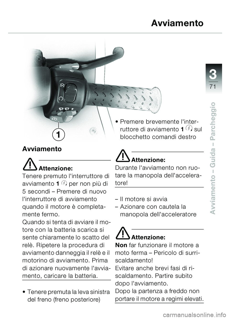 BMW MOTORRAD C1 2000 Libretto di uso e manutenzione (in Italian) 33
71
Avviamento – Guida – Parcheggio
Avviamento
e Attenzione:
Tenere premuto linterruttore di
avviamento 1
y per non pi ù di
5 secondi – Premere di nuovo
linterruttore di avviamento
q BMW MOTORRAD C1 2000 Libretto di uso e manutenzione (in Italian) 33
71
Avviamento – Guida – Parcheggio
Avviamento
e Attenzione:
Tenere premuto linterruttore di
avviamento 1
y per non pi ù di
5 secondi – Premere di nuovo
linterruttore di avviamento
q