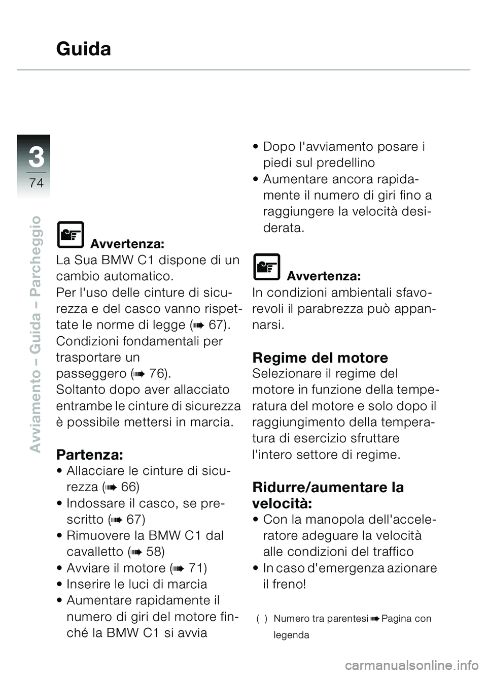 BMW MOTORRAD C1 2000 Libretto di uso e manutenzione (in Italian) 33
74
Avviamento – Guida – Parcheggio
Guida
\f Avvertenza:
La Sua BMW C1 dispone di un
cambio automatico.
Per luso delle cinture di sicu-
rezza e del casco vanno rispet-
tate le norme di legge ( BMW MOTORRAD C1 2000 Libretto di uso e manutenzione (in Italian) 33
74
Avviamento – Guida – Parcheggio
Guida
\f Avvertenza:
La Sua BMW C1 dispone di un
cambio automatico.
Per luso delle cinture di sicu-
rezza e del casco vanno rispet-
tate le norme di legge (