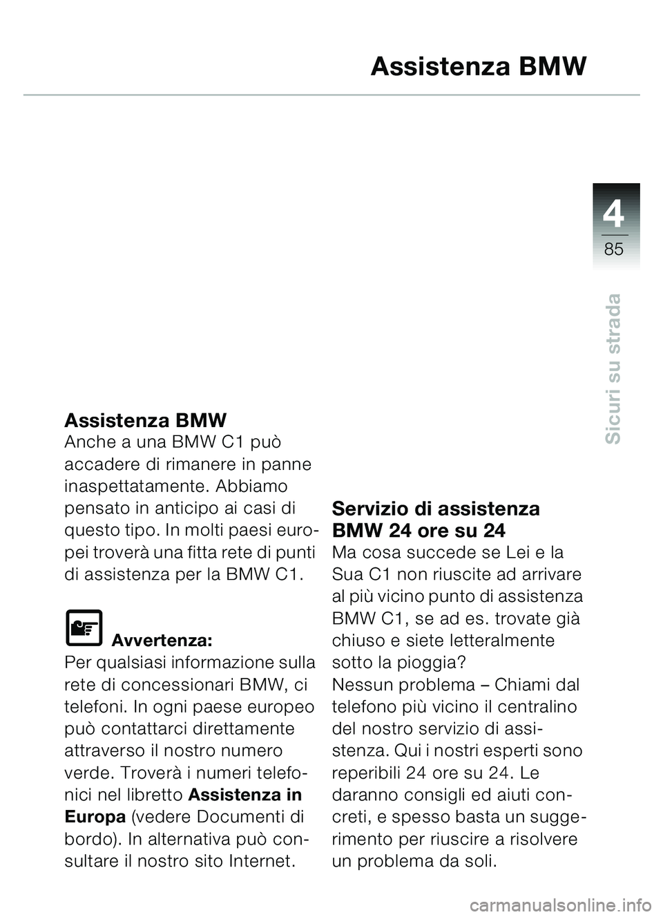 BMW MOTORRAD C1 2000 Libretto di uso e manutenzione (in Italian) 4
85
Sicuri su strada
Assistenza BMW
Assistenza BMWAnche a una BMW C1 può
accadere di rimanere in panne
inaspettatamente. Abbiamo
pensato in anticipo ai casi di
questo tipo. In molti paesi euro-
BMW MOTORRAD C1 2000 Libretto di uso e manutenzione (in Italian) 4
85
Sicuri su strada
Assistenza BMW
Assistenza BMWAnche a una BMW C1 può
accadere di rimanere in panne
inaspettatamente. Abbiamo
pensato in anticipo ai casi di
questo tipo. In molti paesi euro-