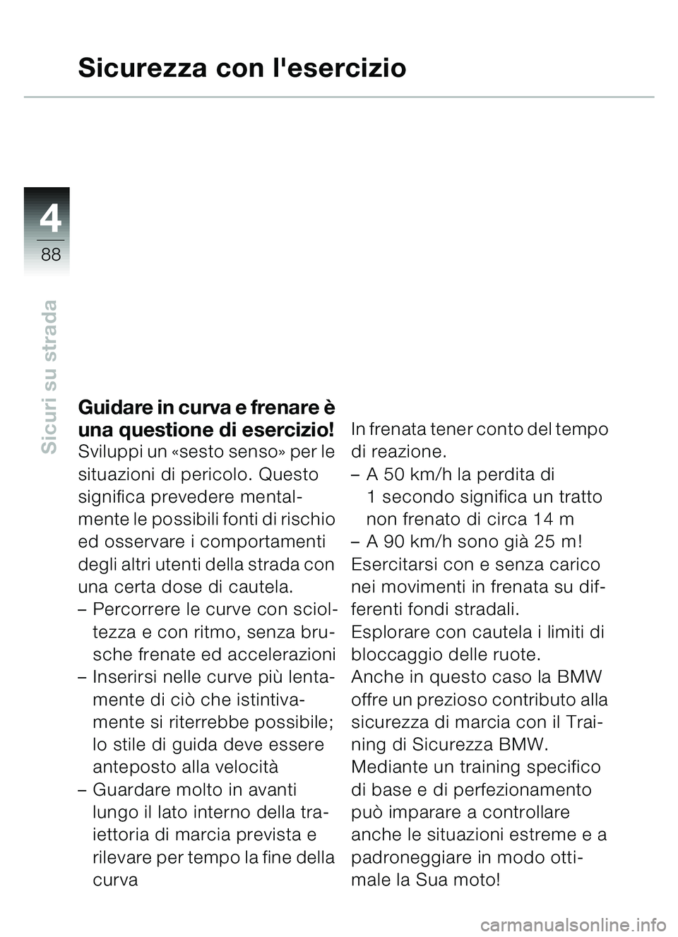 BMW MOTORRAD C1 2000 Libretto di uso e manutenzione (in Italian) 4
88
Sicuri su strada
Sicurezza con lesercizio
Guidare in curva e frenare è
una questione di esercizio!
Sviluppi un «sesto senso » per le
situazioni di pericolo. Questo
significa prevedere men BMW MOTORRAD C1 2000 Libretto di uso e manutenzione (in Italian) 4
88
Sicuri su strada
Sicurezza con lesercizio
Guidare in curva e frenare è
una questione di esercizio!
Sviluppi un «sesto senso » per le
situazioni di pericolo. Questo
significa prevedere men