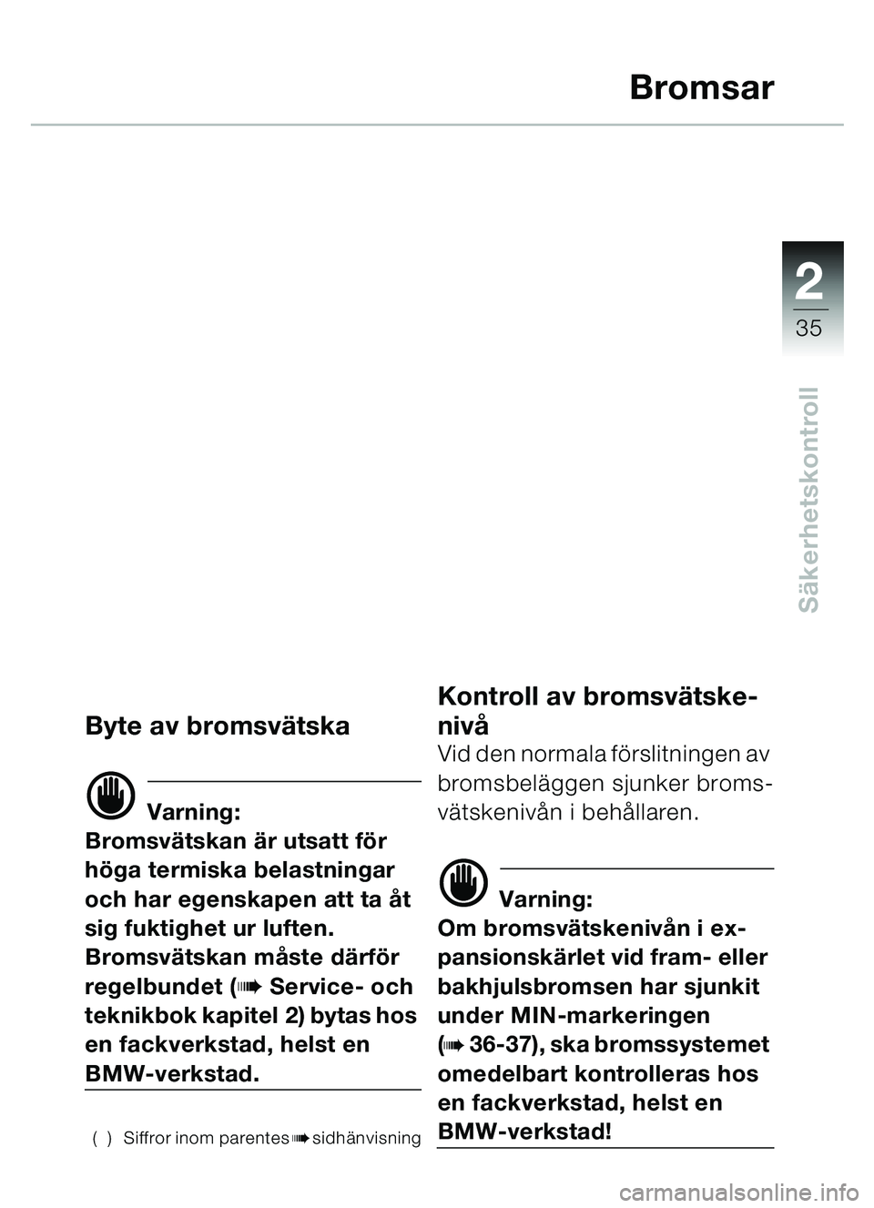 BMW MOTORRAD C1 2000  Instruktionsbok (in Swedish) 2
35
Säkerhetskontroll
Bromsar
Byte av bromsv ätska
d Varning:
Bromsvä tskan är utsatt f ör 
hö ga termiska belastningar 
och har egenskapen att ta  åt 
sig fuktighet ur luften.
Bromsvä tskan 