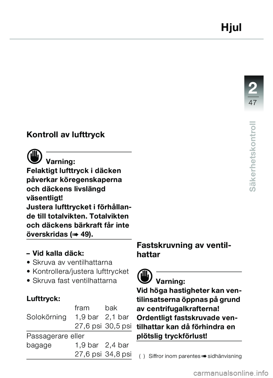 BMW MOTORRAD C1 2000  Instruktionsbok (in Swedish) 2
47
Säkerhetskontroll
Hjul
Kontroll av lufttryck
d Varning:
Felaktigt lufttryck i dä cken 
p åverkar kö regenskaperna 
och d äckens livslä ngd 
vä sentligt!
Justera lufttrycket i f örhå llan