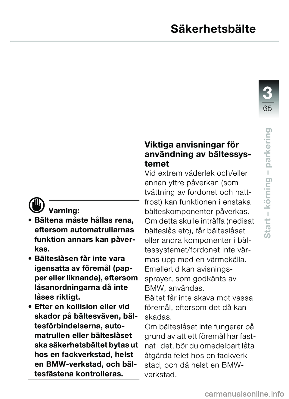 BMW MOTORRAD C1 2000  Instruktionsbok (in Swedish) 33
65
Start – körning  – parkering
S äkerhetsb älte
d Varning:
 Bältena m åste h ållas rena, 
eftersom automatrullarnas 
funktion annars kan p åver-
kas.
 Bälteslå sen får inte vara 
i