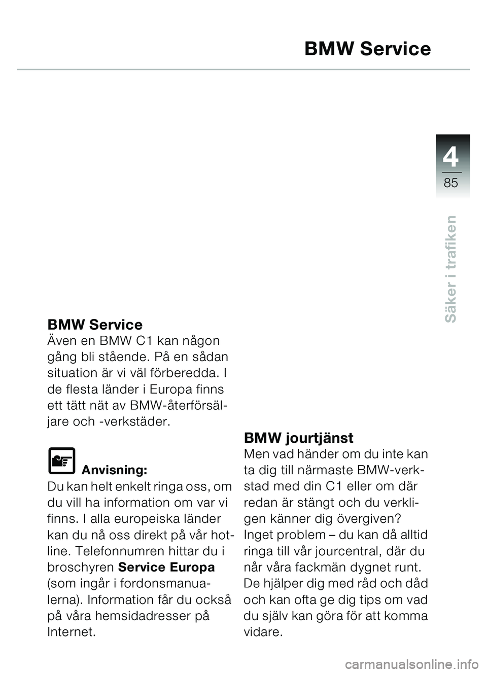 BMW MOTORRAD C1 2000  Instruktionsbok (in Swedish) 4
85
Säker i trafiken
BMW Service
BMW Service Även en BMW C1 kan n ågon 
g ång bli stå ende. På en sådan 
situation ä r vi väl förberedda. I 
de flesta lä nder i Europa finns 
ett tä tt n